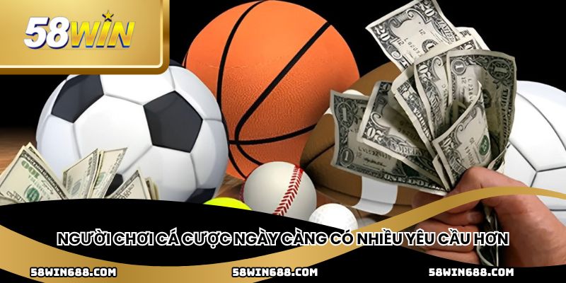 Người chơi cá cược ngày càng có nhiều yêu cầu hơn