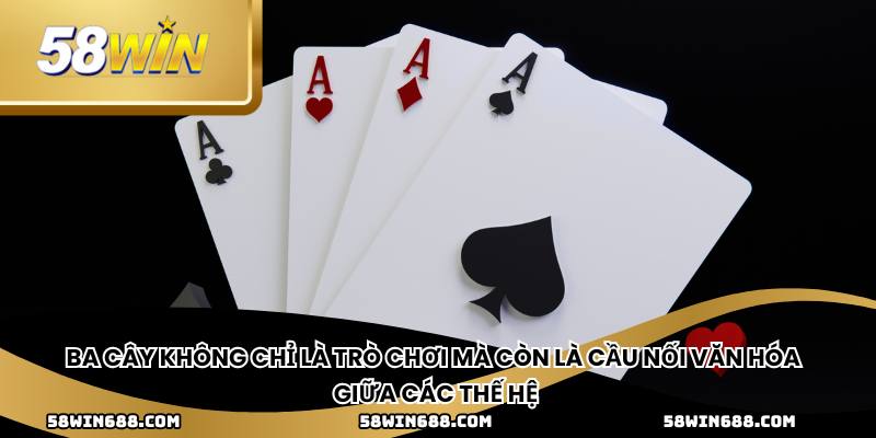 Ba cây không chỉ là trò chơi mà còn là cầu nối văn hóa giữa các thế hệ