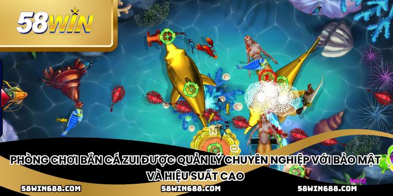 Phòng chơi bắn cá zui được quản lý chuyên nghiệp với bảo mật và hiệu suất cao
