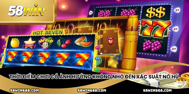 Thời điểm chơi có ảnh hưởng không nhỏ đến xác suất nổ hũ