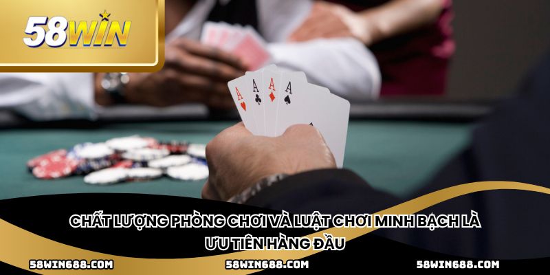 Chất lượng phòng chơi và luật chơi minh bạch là ưu tiên hàng đầu