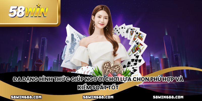 Đa dạng hình thức giúp người chơi lựa chọn phù hợp và kiểm soát tốt
