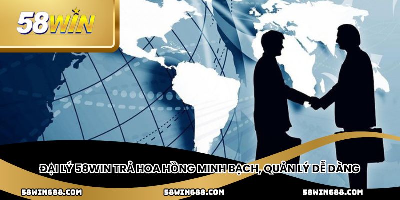 Đại lý 58win trả hoa hồng minh bạch, quản lý dễ dàng