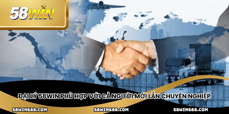 Đại lý 58win phù hợp với cả người mới lẫn chuyên nghiệp