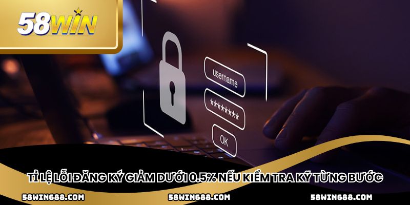 Tỉ lệ lỗi đăng ký giảm dưới 0.5% nếu kiểm tra kỹ từng bước