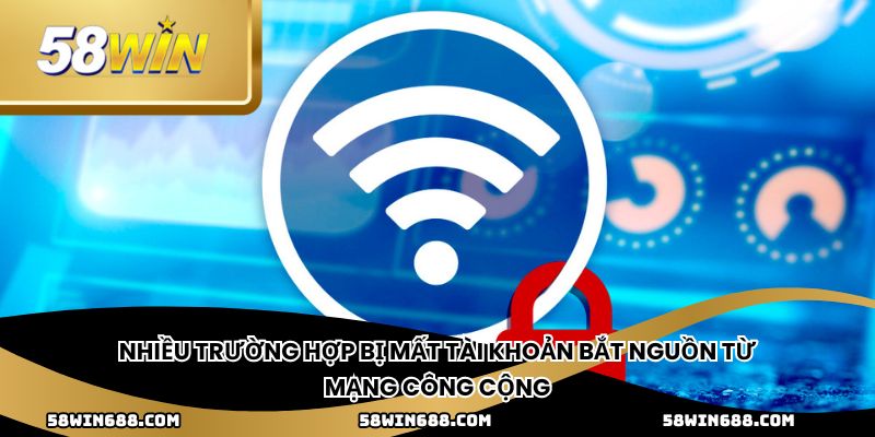 Nhiều trường hợp bị mất tài khoản bắt nguồn từ mạng công cộng