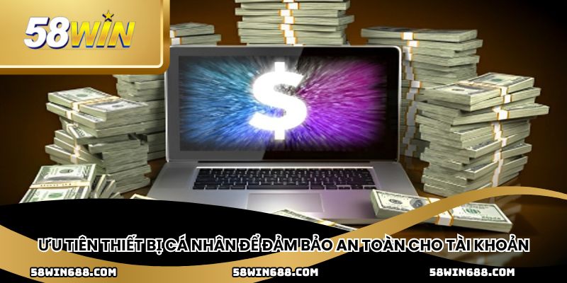 Ưu tiên thiết bị cá nhân để đảm bảo an toàn cho tài khoản