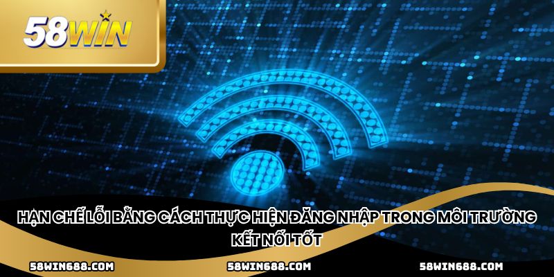 Hạn chế lỗi bằng cách thực hiện đăng nhập trong môi trường kết nối tốt