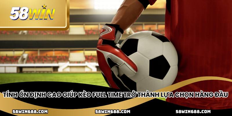 Tính ổn định cao giúp kèo full time trở thành lựa chọn hàng đầu