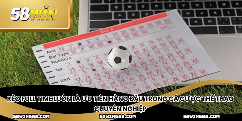 Kèo full time luôn là ưu tiên hàng đầu trong cá cược thể thao chuyên nghiệp