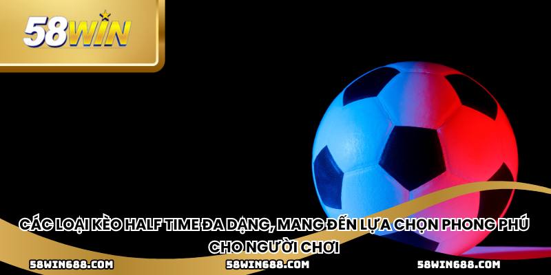 Các loại kèo half time đa dạng, mang đến lựa chọn phong phú cho người chơi