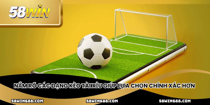 Nắm rõ các dạng kèo tài xỉu giúp lựa chọn chính xác hơn