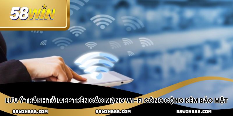 Lưu ý tránh tải app trên các mạng Wi-Fi công cộng kém bảo mật