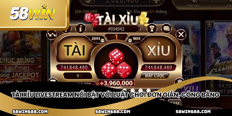 Tài xỉu livestream nổi bật với luật chơi đơn giản, công bằng