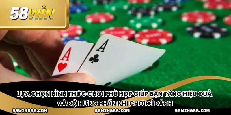 Lựa chọn hình thức chơi phù hợp giúp bạn tăng hiệu quả và độ hưng phấn khi chơi xì dách